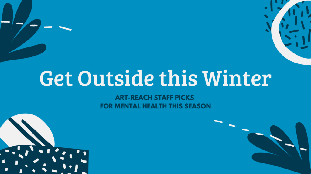 Get Outside this winter Art-Reach Staff picks for Mental Health this season
