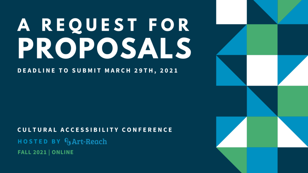A request for Proposals. Deadline to submit March 29th 2021. cutlural Accessibility Conference. Hosted by Art-Reach. Fall 2021 | Online