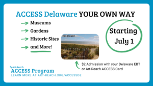 ACCESS Delaware your own way! Museums, Gardens, Historic Sites & More! Arrow points to DE EBT Card. $2 Admission with your Delaware EBT or Art-Reach ACCESS Card. Starting July 1. Art-Reach ACCESS Program. Learn more at